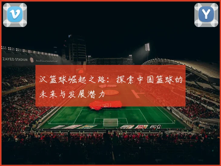 汉篮球崛起之路：探索中国篮球的未来与发展潜力