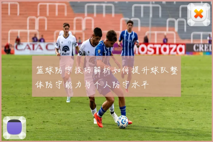篮球防守技巧解析如何提升球队整体防守能力与个人防守水平