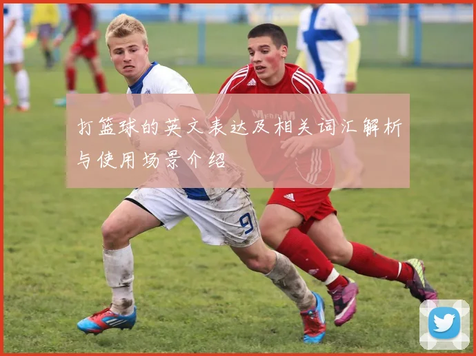 打篮球的英文表达及相关词汇解析与使用场景介绍