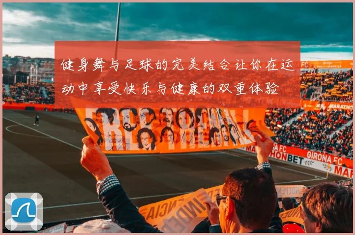 健身舞与足球的完美结合让你在运动中享受快乐与健康的双重体验