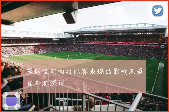 篮球场朝向对比赛表现的影响及最佳布局探讨