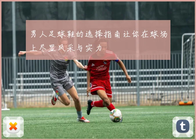 男人足球鞋的选择指南让你在球场上尽显风采与实力